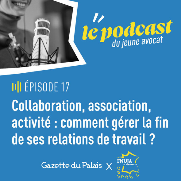 Podcast du jeune avocat, épisode 17 "Collaboration, association, activité : comment gérer la fin de ses relations de travail ?"