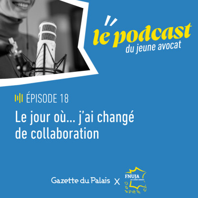 Épisode 19 du Podcast du Jeune Avocat - Nouvelle saison - « Le jour où j’ai changé de collaboration »
