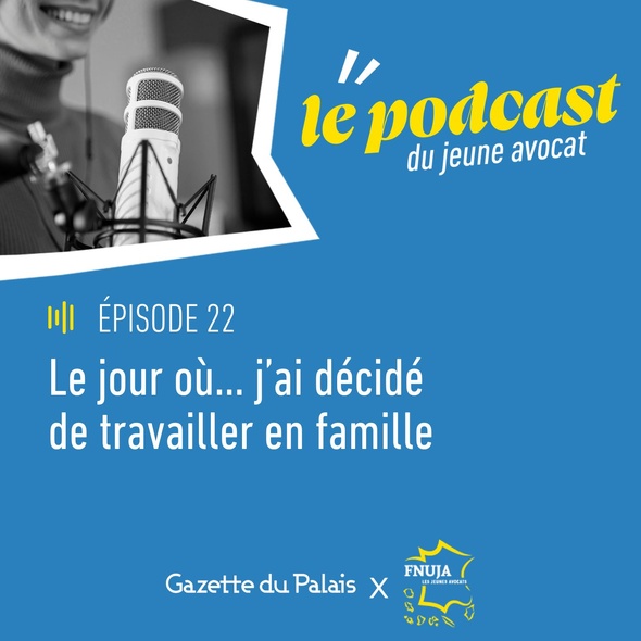 Épisode 22 du Podcast du Jeune Avocat - Nouvelle saison - "Le jour où... j'ai décidé de travailler en famille"